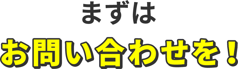 まずはお問い合わせを！